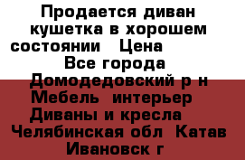 Продается диван-кушетка в хорошем состоянии › Цена ­ 2 000 - Все города, Домодедовский р-н Мебель, интерьер » Диваны и кресла   . Челябинская обл.,Катав-Ивановск г.